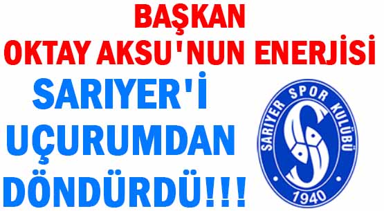 BAŞKAN </BR>OKTAY AKSU'NUN ENERJİSİ </BR>SARIYER'İ </br>UÇURUMDAN DÖNDÜRDÜ!!!