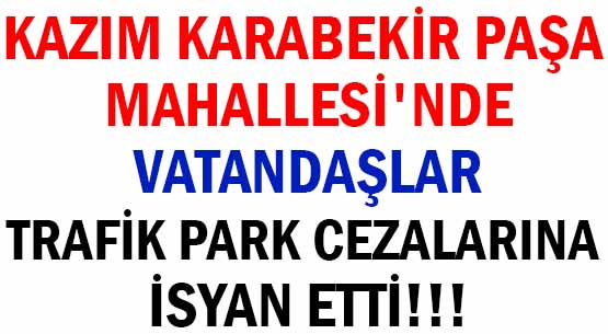 KAZIM KARABEKİR PAŞA </br>MAHALLESİ'NDE </br>VATANDAŞLAR </br>TRAFİK PARK CEZALARINA İSYAN ETTİ!!!