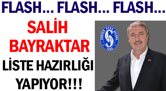 FLASH FLASH FLASH  </br>SALİH BAYRAKTAR </br>LİSTE HAZIRLIĞI YAPIYOR!!!