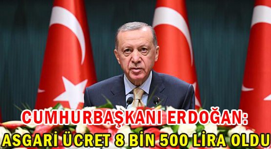 Cumhurbaşkanı Erdoğan: Asgari ücret 8 bin 500 lira oldu.
