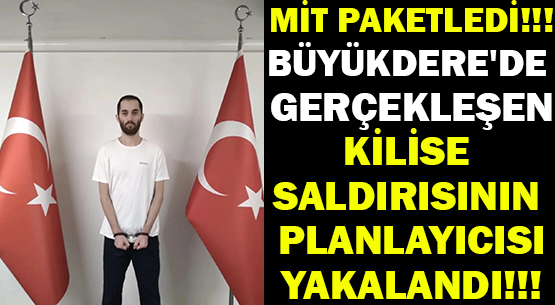 MİT PAKETLEDİ!!! </br>BÜYÜKDERE'DE GERÇEKLEŞEN </br>KİLİSE SALDIRISININ PLANLAYICISI </br>YAKALANDI!!!