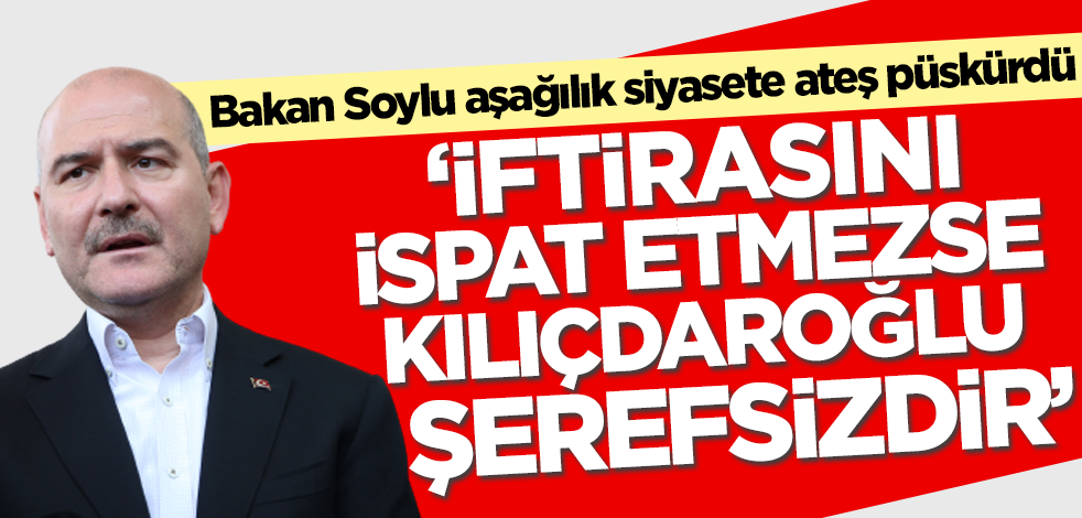 İçişleri Bakanı Süleyman Soylu: </br>İftirasını ispat etmezse </br>Kılıçdaroğlu şerefsizdir!