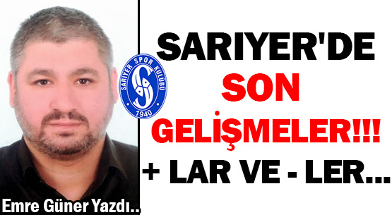 SARIYER'DE </br>SON GELİŞMELER!!!  </br>+ LAR VE - LER...