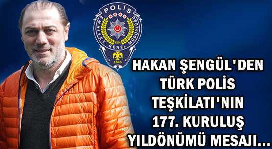 HAKAN ŞENGÜL'DEN </br>TÜRK POLİS TEŞKİLATI'NIN </br>177. KURULUŞ YILDÖNÜMÜ MESAJI...
