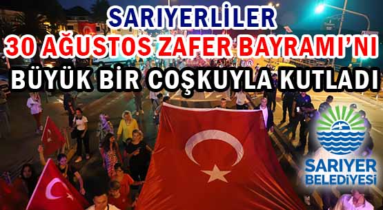 SARIYERLİLER </br>30 AĞUSTOS ZAFER BAYRAMI’NI </br>BÜYÜK BİR COŞKUYLA KUTLADI