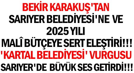 BEKİR KARAKUŞ'TAN </br>SARIYER BELEDİYESİ'NE VE </br>2025 YILI MALÎ BÜTÇEYE SERT ELEŞTİRİ!!!  </br>'KARTAL BELEDİYESİ' VURGUSU</br>  SARIYER'DE  BÜYÜK SES GETİRDİ!!!