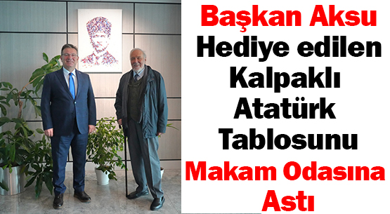 Başkan Aksu </br>Hediye edilen </br>Kalpaklı Atatürk tablosunu </br>Makam odasına astı