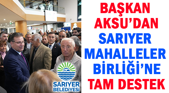 BAŞKAN AKSU’DAN </br>SARIYER MAHALLELER BİRLİĞİ’NE </br>TAM DESTEK