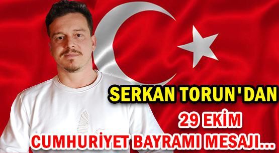 SERKAN TORUN'DAN </br>29 EKİM CUMHURİYET BAYRAMI MESAJI