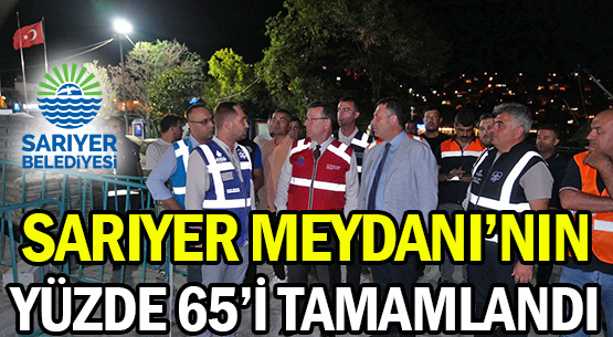 SARIYER MEYDANI’NIN </br>YÜZDE 65’İ TAMAMLANDI