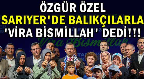 ÖZGÜR ÖZEL </br>SARIYER'DE BALIKÇILARLA </br>'VİRA BİSMİLLAH' DEDİ!!!