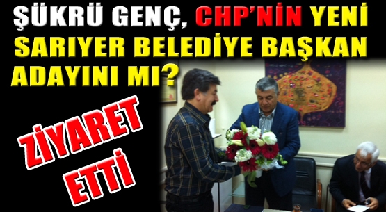 Şükrü Genç, CHP'nin yeni Sarıyer Belediye Başkan adayını mı ziyaret etti?
