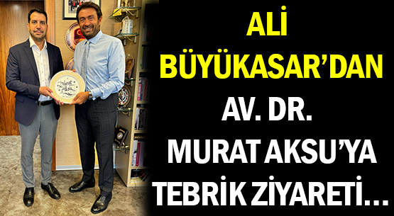 ALİ BÜYÜKASAR’DAN </br>AV. DR. MURAT AKSU’YA </br>TEBRİK ZİYARETİ…